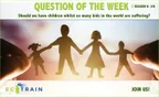 ecoTrain Question Of The Week Season 6#8: Should we have children whilst so many kids in the world are suffering? thumbnail